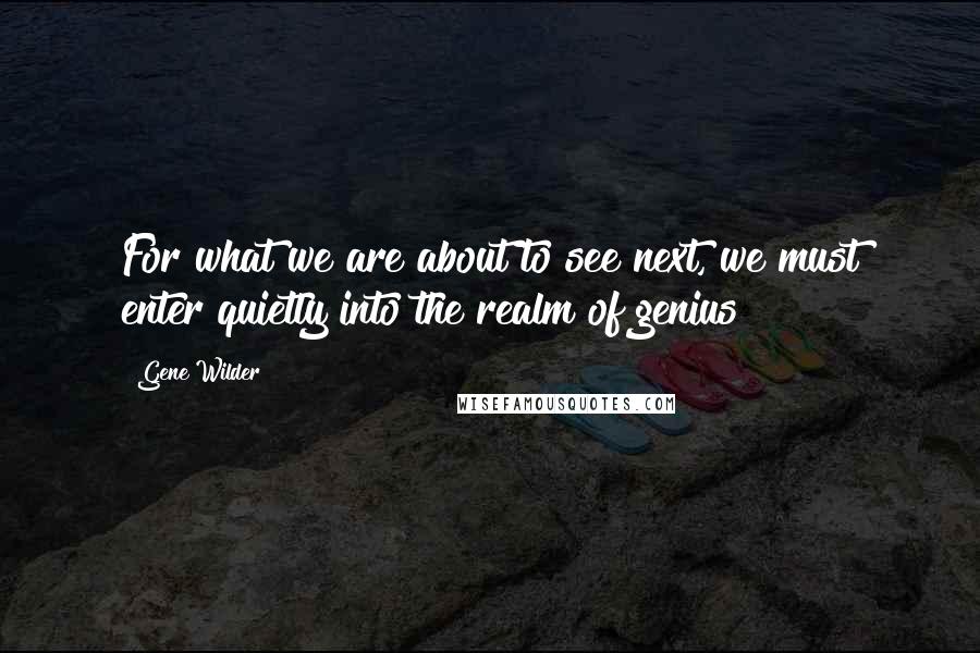 Gene Wilder Quotes: For what we are about to see next, we must enter quietly into the realm of genius!