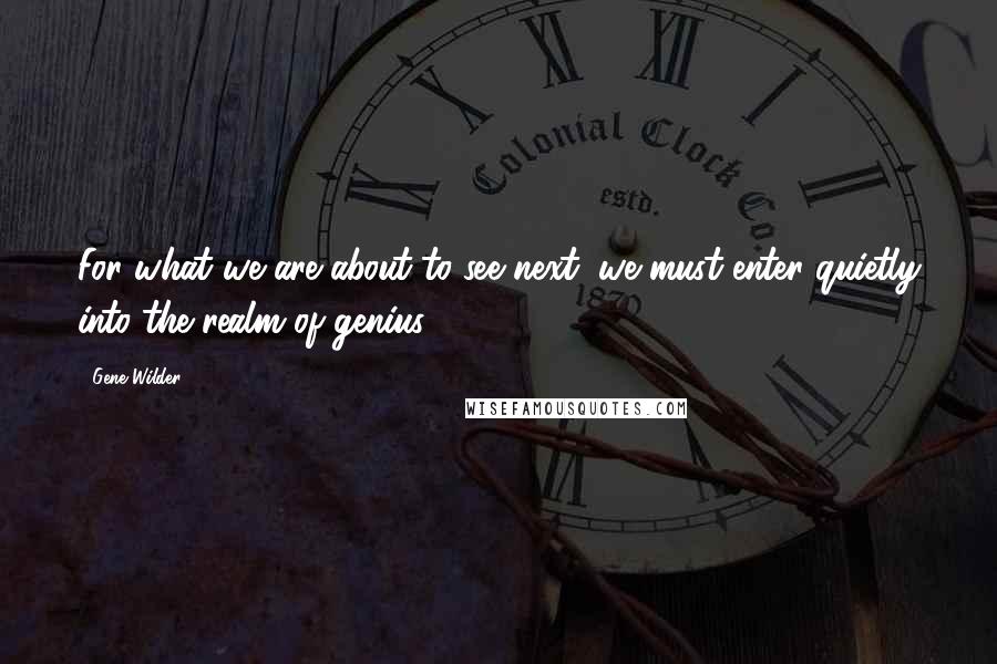 Gene Wilder Quotes: For what we are about to see next, we must enter quietly into the realm of genius!