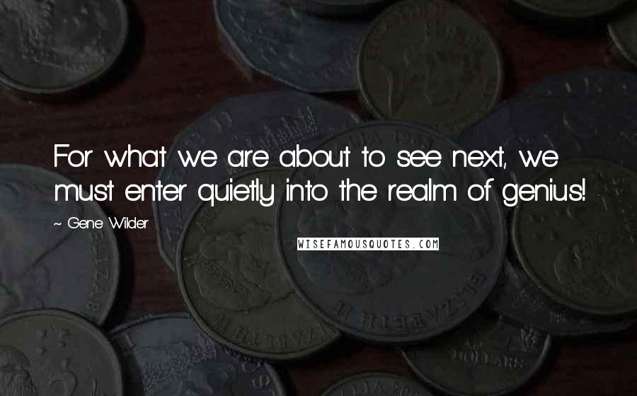 Gene Wilder Quotes: For what we are about to see next, we must enter quietly into the realm of genius!