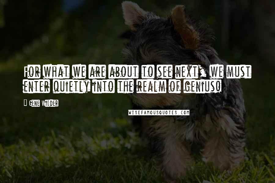 Gene Wilder Quotes: For what we are about to see next, we must enter quietly into the realm of genius!