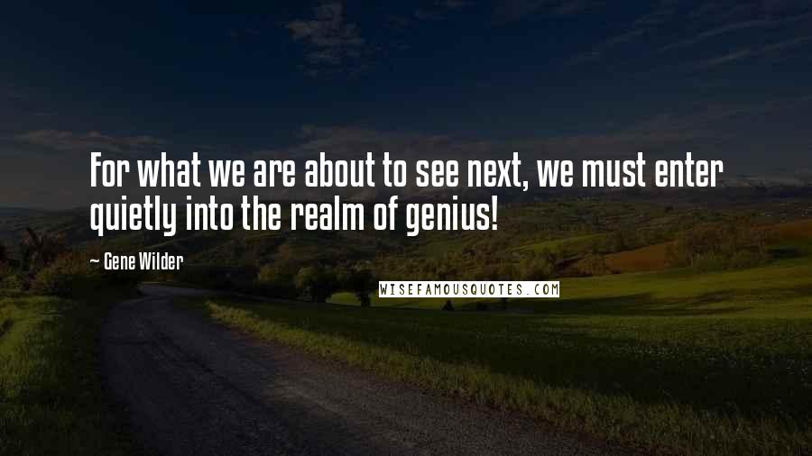 Gene Wilder Quotes: For what we are about to see next, we must enter quietly into the realm of genius!
