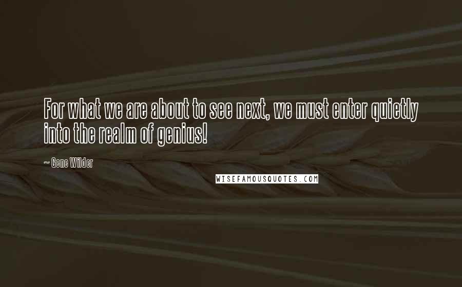 Gene Wilder Quotes: For what we are about to see next, we must enter quietly into the realm of genius!