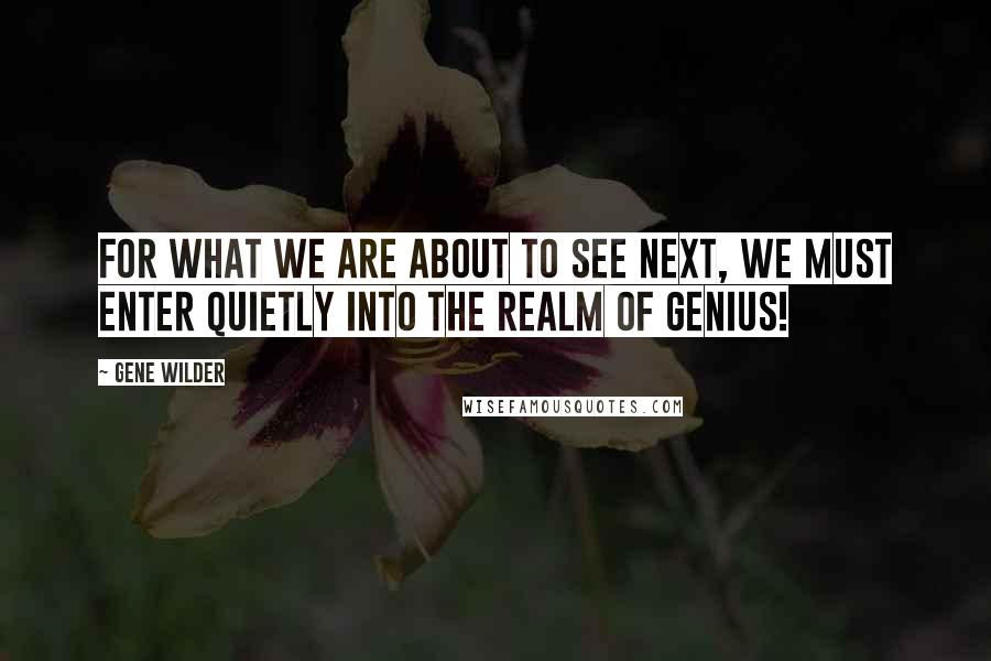 Gene Wilder Quotes: For what we are about to see next, we must enter quietly into the realm of genius!