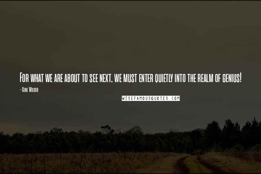 Gene Wilder Quotes: For what we are about to see next, we must enter quietly into the realm of genius!