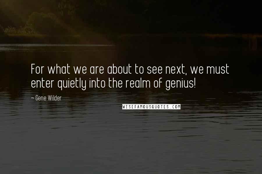 Gene Wilder Quotes: For what we are about to see next, we must enter quietly into the realm of genius!