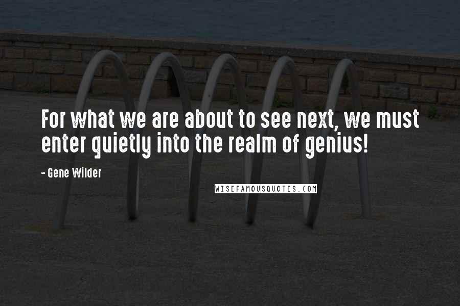 Gene Wilder Quotes: For what we are about to see next, we must enter quietly into the realm of genius!