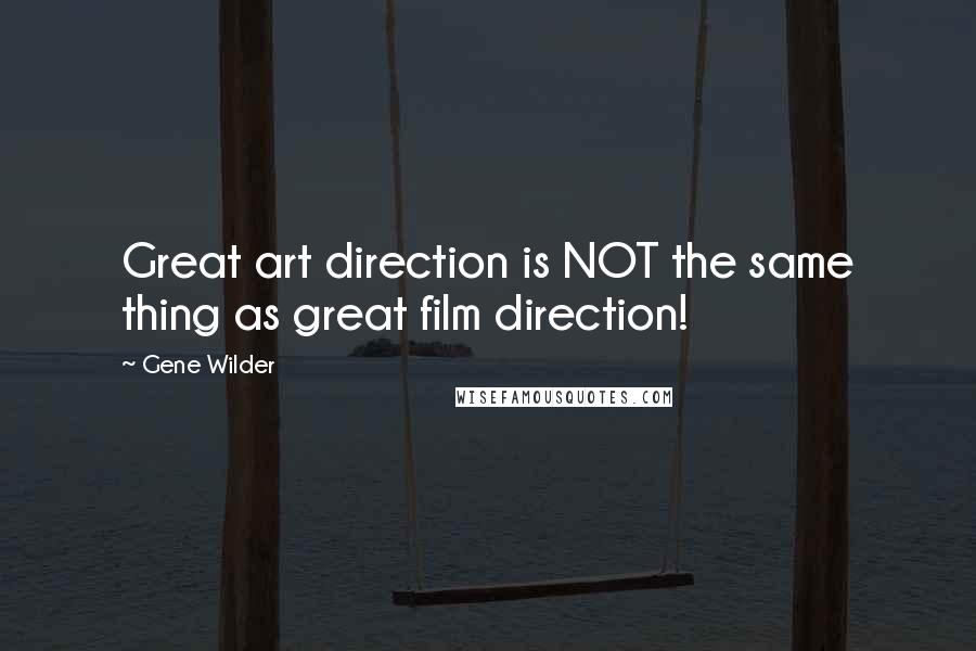 Gene Wilder Quotes: Great art direction is NOT the same thing as great film direction!