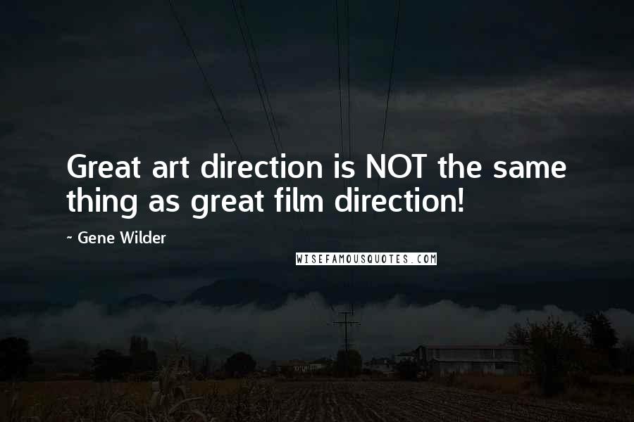 Gene Wilder Quotes: Great art direction is NOT the same thing as great film direction!