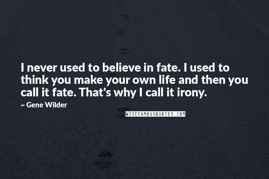 Gene Wilder Quotes: I never used to believe in fate. I used to think you make your own life and then you call it fate. That's why I call it irony.