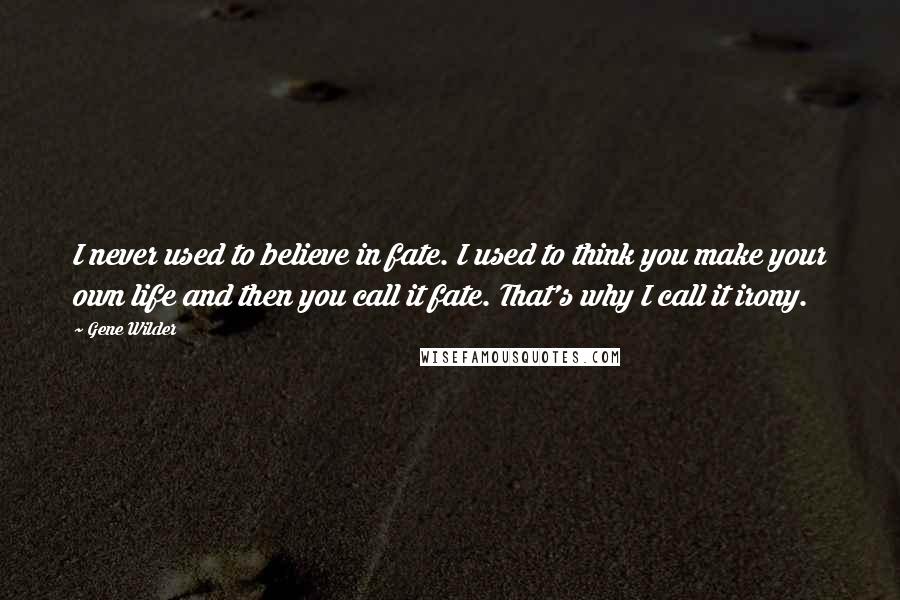 Gene Wilder Quotes: I never used to believe in fate. I used to think you make your own life and then you call it fate. That's why I call it irony.