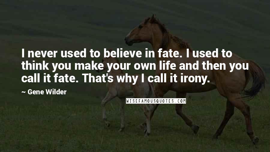 Gene Wilder Quotes: I never used to believe in fate. I used to think you make your own life and then you call it fate. That's why I call it irony.