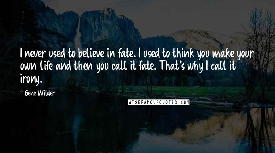 Gene Wilder Quotes: I never used to believe in fate. I used to think you make your own life and then you call it fate. That's why I call it irony.