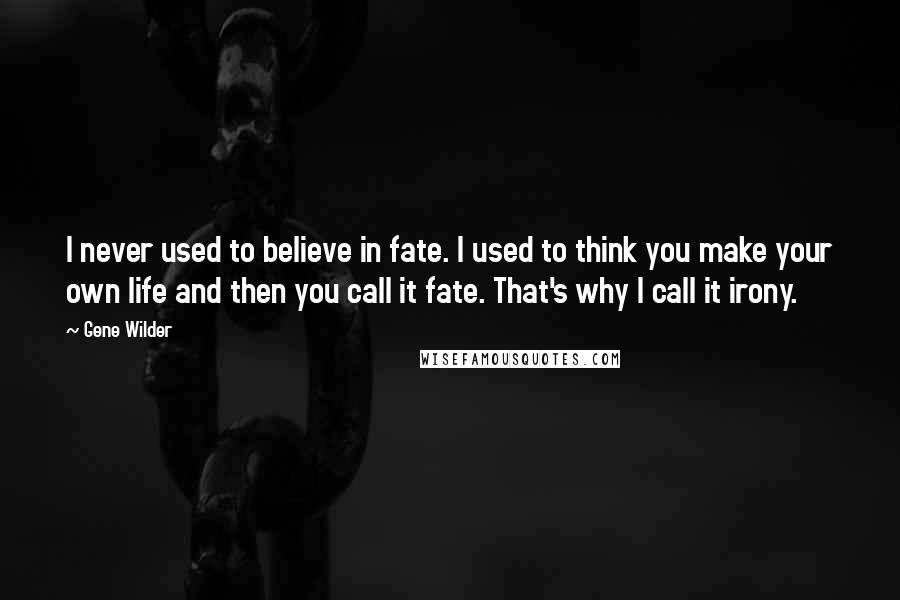 Gene Wilder Quotes: I never used to believe in fate. I used to think you make your own life and then you call it fate. That's why I call it irony.