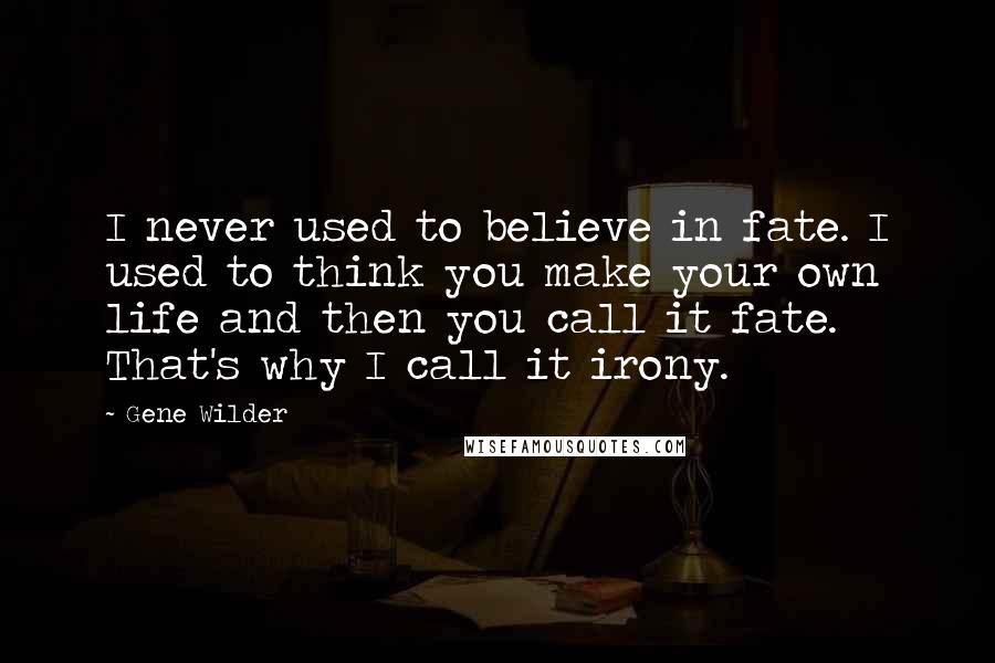 Gene Wilder Quotes: I never used to believe in fate. I used to think you make your own life and then you call it fate. That's why I call it irony.