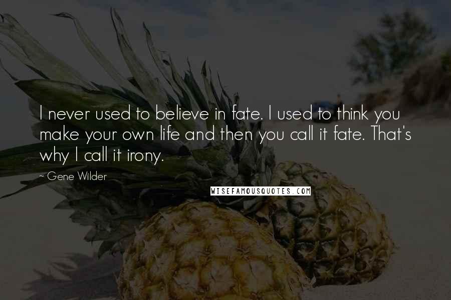 Gene Wilder Quotes: I never used to believe in fate. I used to think you make your own life and then you call it fate. That's why I call it irony.