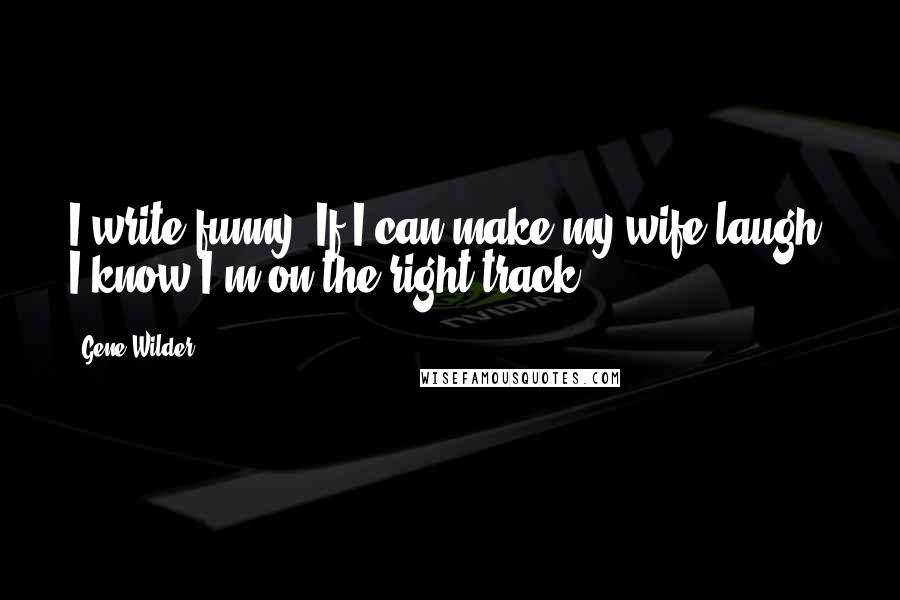Gene Wilder Quotes: I write funny. If I can make my wife laugh, I know I'm on the right track.