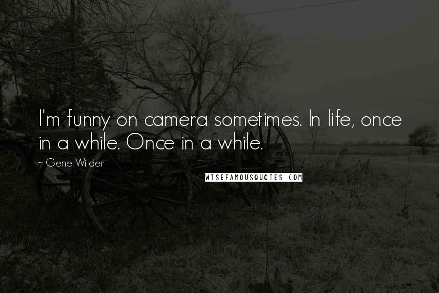 Gene Wilder Quotes: I'm funny on camera sometimes. In life, once in a while. Once in a while.