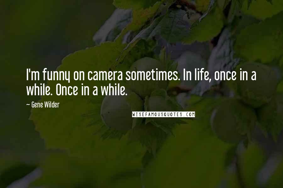 Gene Wilder Quotes: I'm funny on camera sometimes. In life, once in a while. Once in a while.