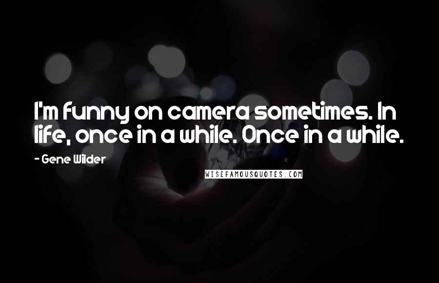 Gene Wilder Quotes: I'm funny on camera sometimes. In life, once in a while. Once in a while.