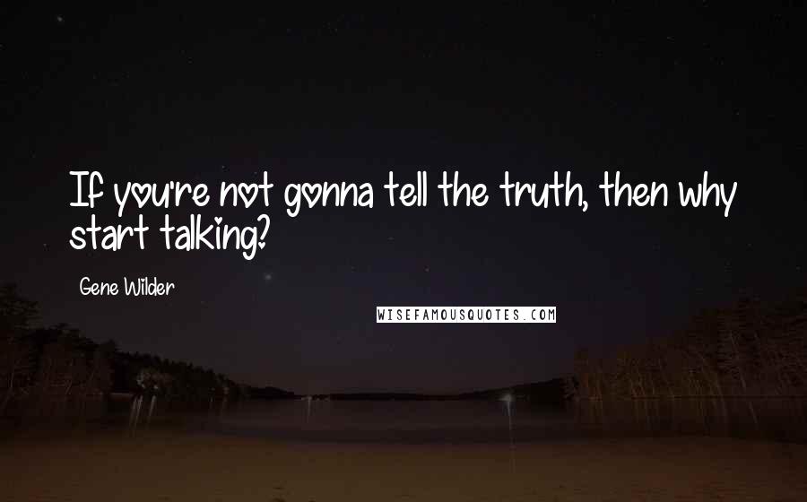 Gene Wilder Quotes: If you're not gonna tell the truth, then why start talking?