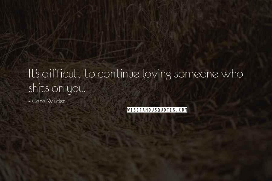 Gene Wilder Quotes: It's difficult to continue loving someone who shits on you.