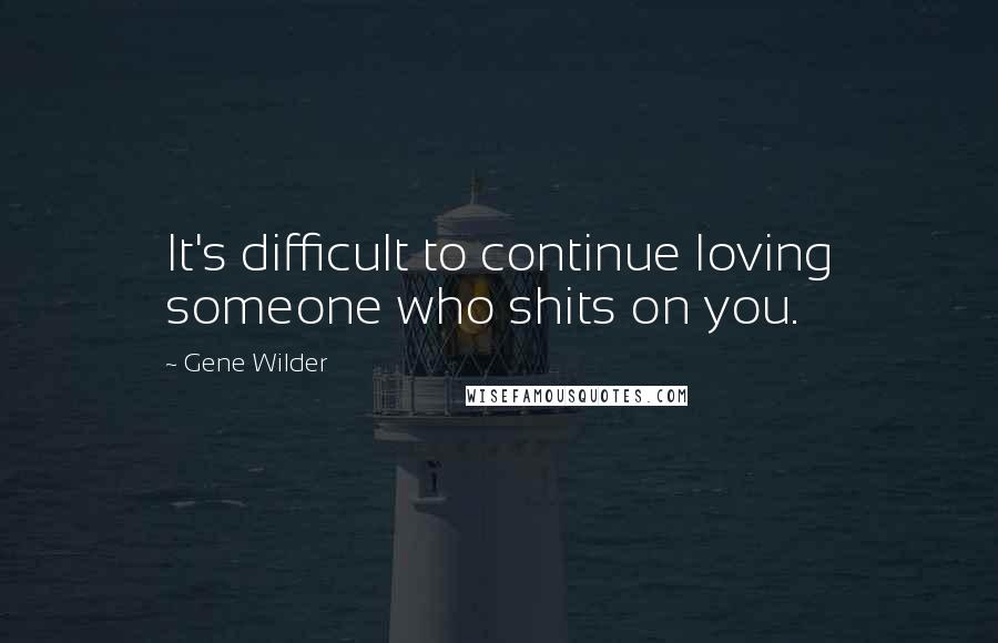 Gene Wilder Quotes: It's difficult to continue loving someone who shits on you.