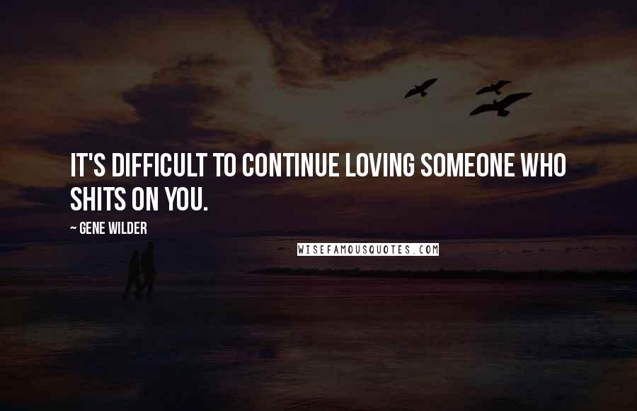 Gene Wilder Quotes: It's difficult to continue loving someone who shits on you.