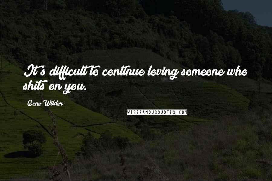 Gene Wilder Quotes: It's difficult to continue loving someone who shits on you.