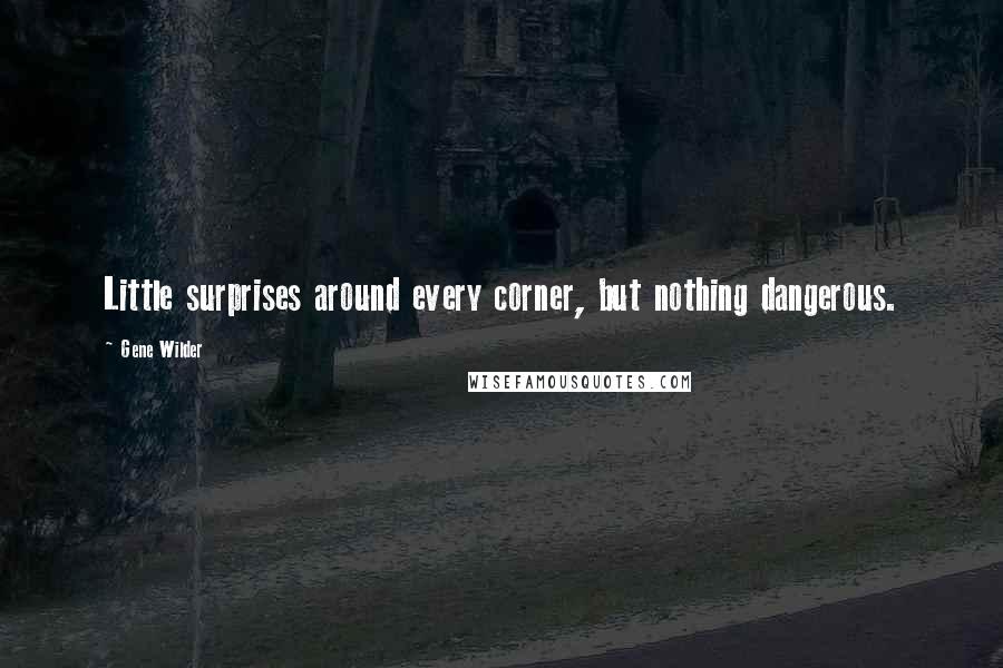 Gene Wilder Quotes: Little surprises around every corner, but nothing dangerous.