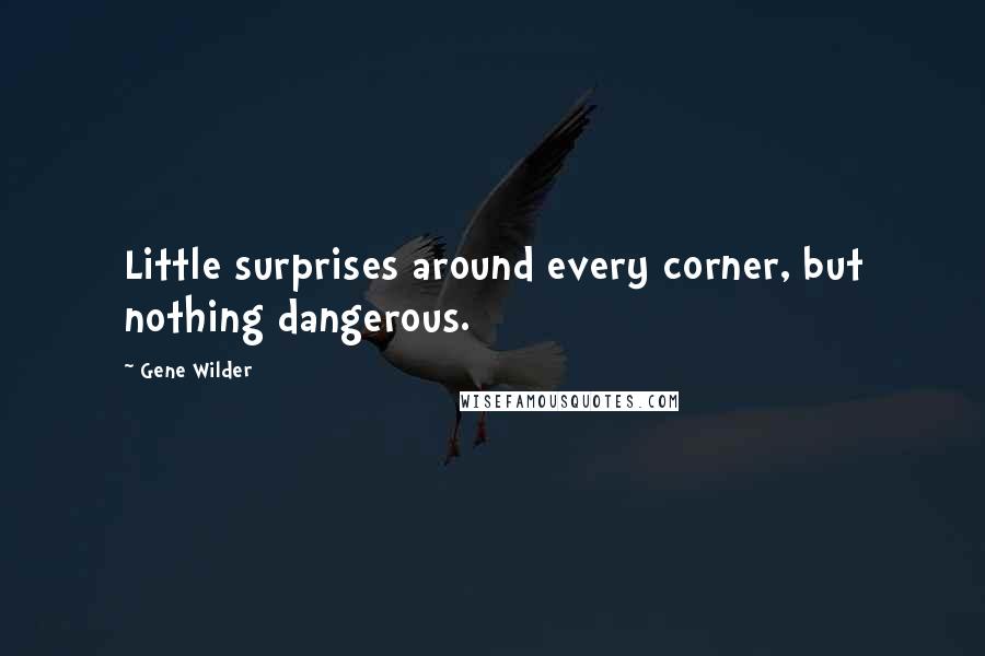 Gene Wilder Quotes: Little surprises around every corner, but nothing dangerous.