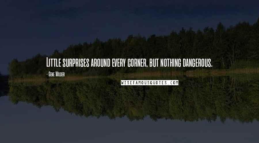 Gene Wilder Quotes: Little surprises around every corner, but nothing dangerous.