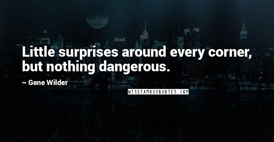 Gene Wilder Quotes: Little surprises around every corner, but nothing dangerous.