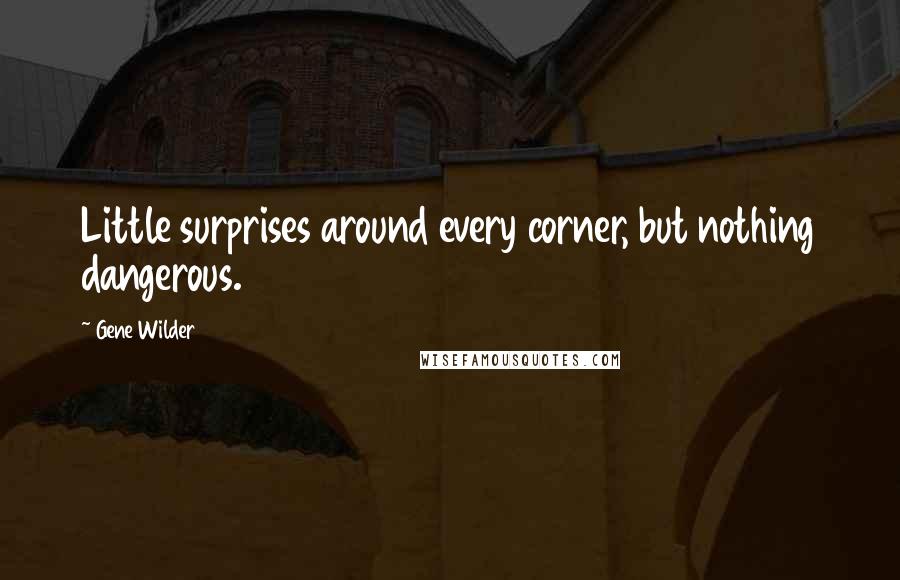 Gene Wilder Quotes: Little surprises around every corner, but nothing dangerous.