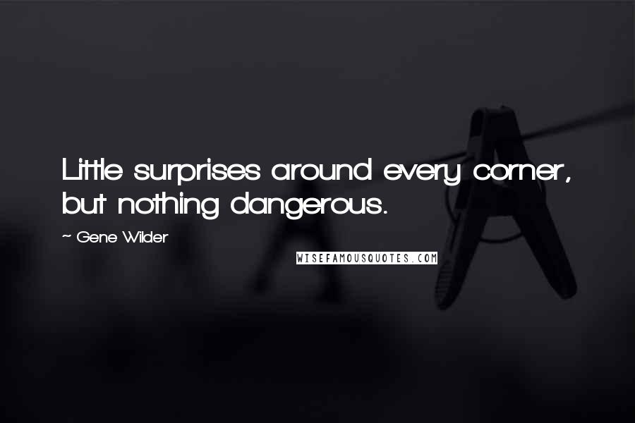 Gene Wilder Quotes: Little surprises around every corner, but nothing dangerous.