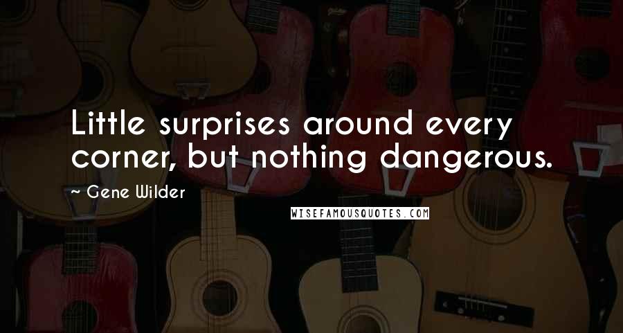 Gene Wilder Quotes: Little surprises around every corner, but nothing dangerous.
