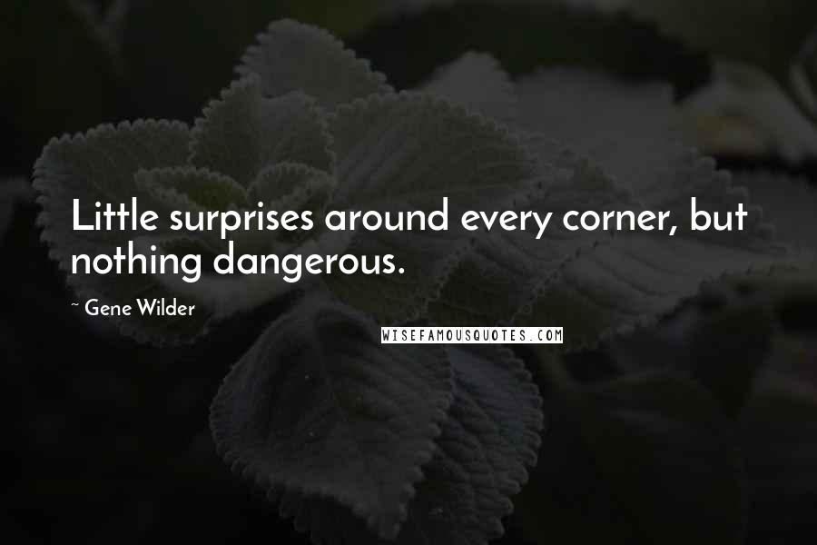 Gene Wilder Quotes: Little surprises around every corner, but nothing dangerous.