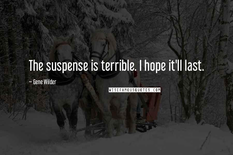 Gene Wilder Quotes: The suspense is terrible. I hope it'll last.