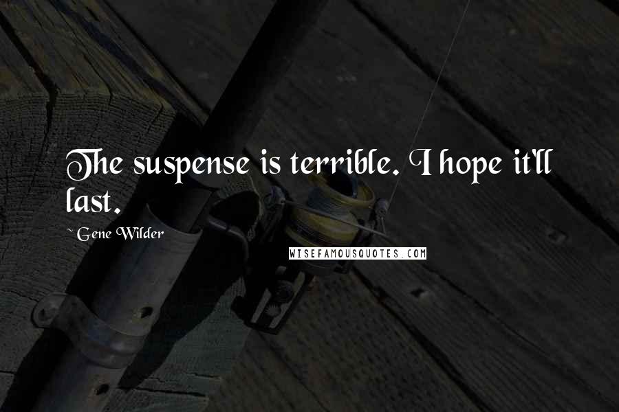 Gene Wilder Quotes: The suspense is terrible. I hope it'll last.