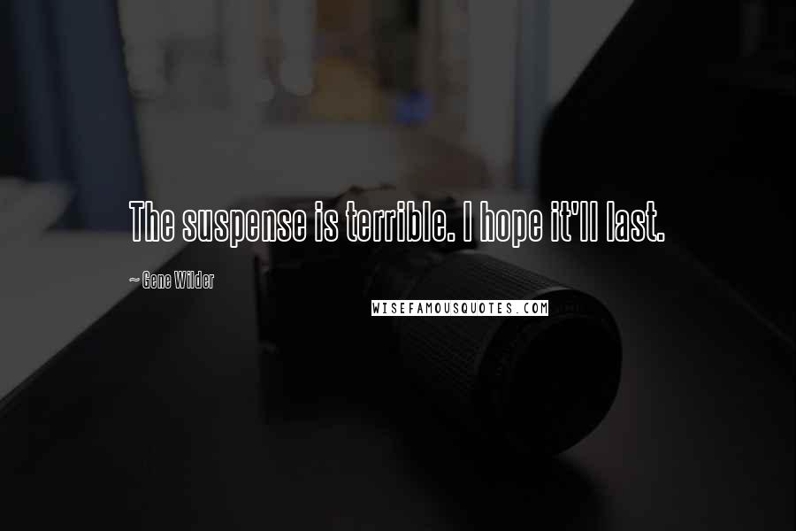 Gene Wilder Quotes: The suspense is terrible. I hope it'll last.