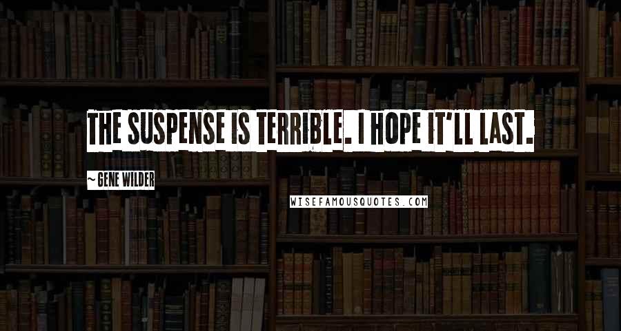 Gene Wilder Quotes: The suspense is terrible. I hope it'll last.