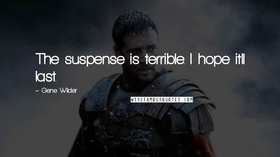 Gene Wilder Quotes: The suspense is terrible. I hope it'll last.