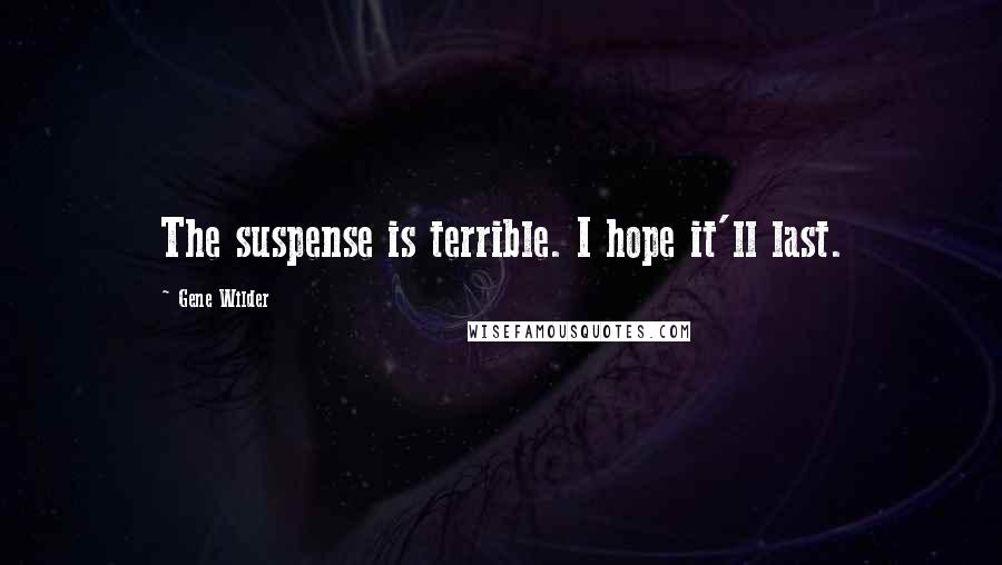 Gene Wilder Quotes: The suspense is terrible. I hope it'll last.