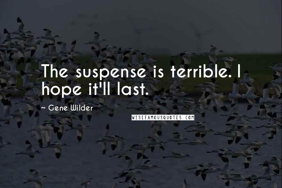 Gene Wilder Quotes: The suspense is terrible. I hope it'll last.