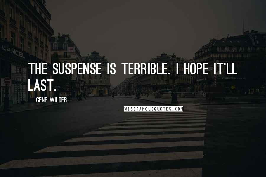 Gene Wilder Quotes: The suspense is terrible. I hope it'll last.