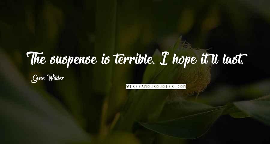 Gene Wilder Quotes: The suspense is terrible. I hope it'll last.