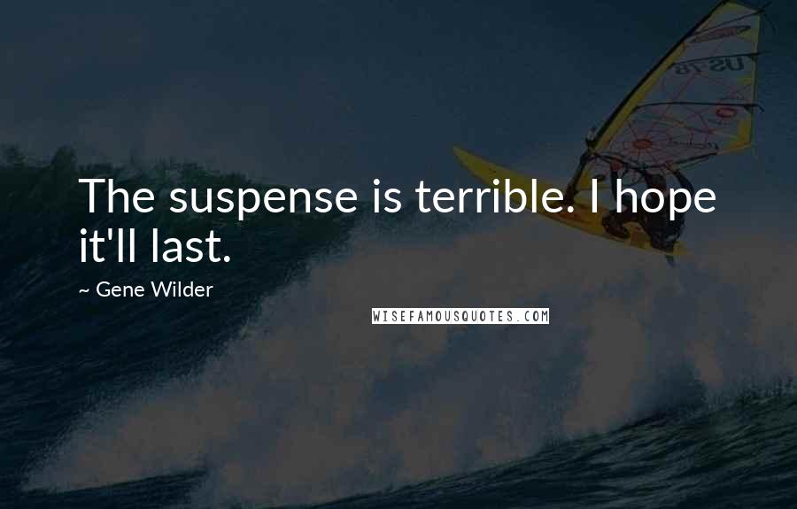 Gene Wilder Quotes: The suspense is terrible. I hope it'll last.