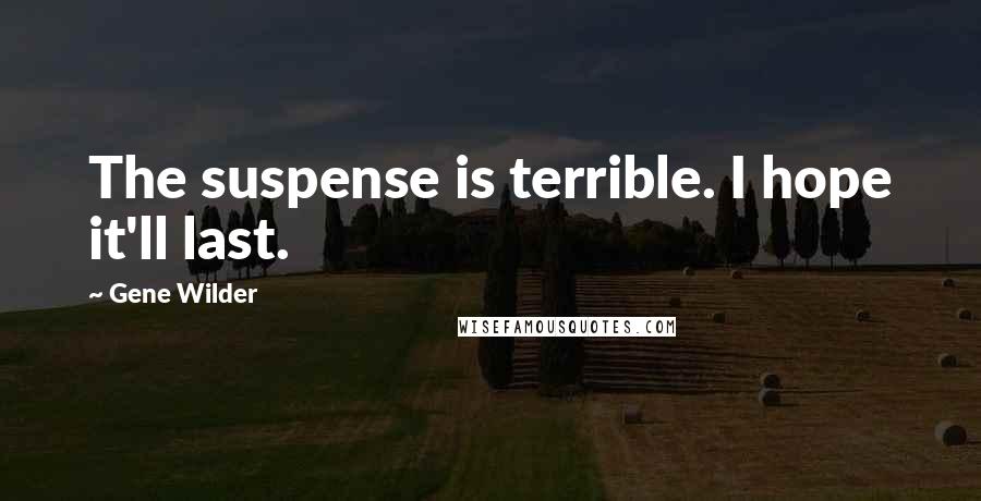 Gene Wilder Quotes: The suspense is terrible. I hope it'll last.