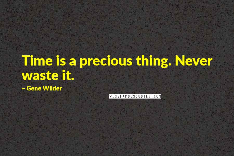 Gene Wilder Quotes: Time is a precious thing. Never waste it.