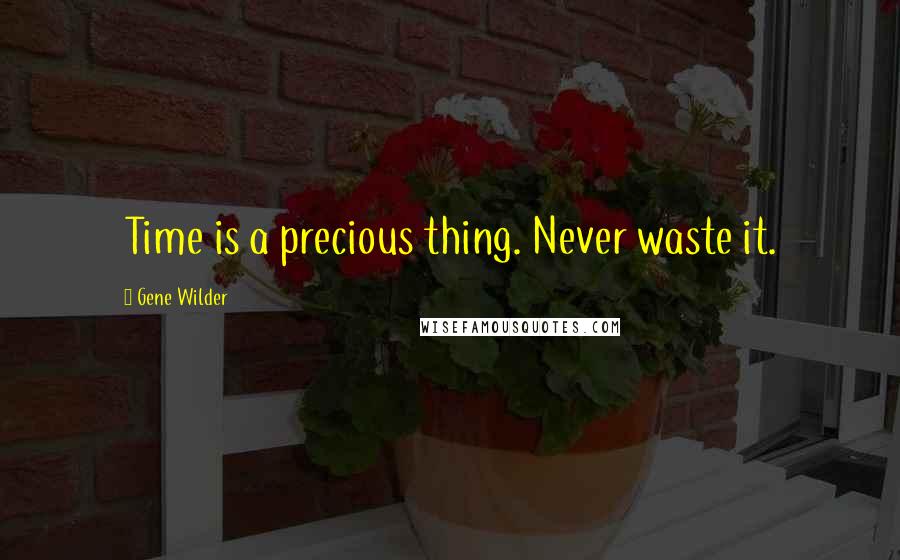 Gene Wilder Quotes: Time is a precious thing. Never waste it.