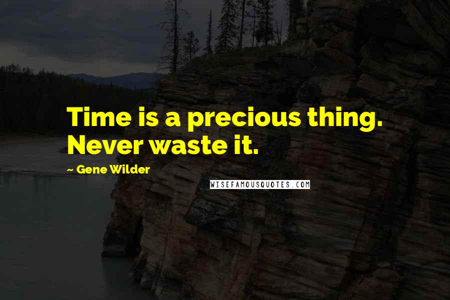 Gene Wilder Quotes: Time is a precious thing. Never waste it.